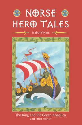 Norse Hero Tales: The King and the Green Angelica and Other Stories by Isabel Wyatt