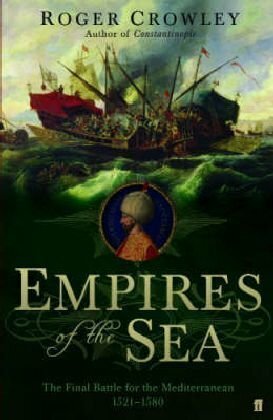 Empires of the Sea: The Final Battle for the Mediterranean, 1521-1580 by Roger Crowley