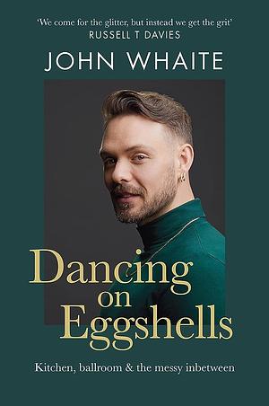 Dancing on Eggshells: Kitchen, Ballroom and the Messy Inbetween by John Whaite