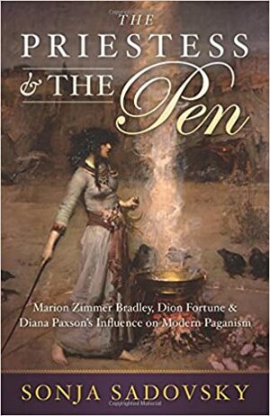 The Priestess & the Pen: Marion Zimmer Bradley, Dion Fortune & Diana Paxson's Influence on Modern Paganism by Sonja Sadovsky