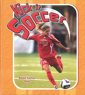 Kick It Soccer by John Crossingham, Bobbie Kalman