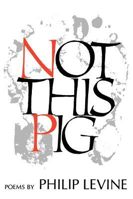 Not This Pig: Poems by Philip Levine