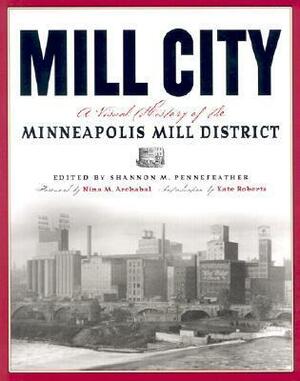 Mill City: A Visual History Of The Minneapolis Mill District by Kate Roberts, Shannon Pennefeather