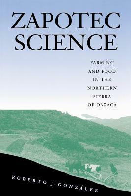 Zapotec Science: Farming and Food in the Northern Sierra of Oaxaca by Roberto J. Gonzalez