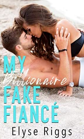 My Billionaire Fake Fiance: A Romantic Comedy by Elyse Riggs