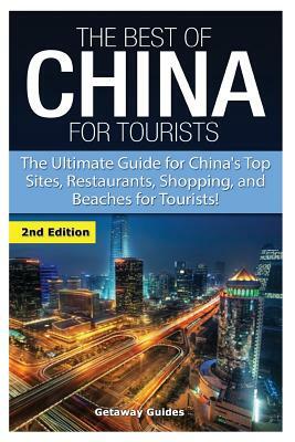 The Best of China for Tourists: The Ultimate Guide for China's Top Sites, Restaurants, Shopping, and Beaches for Tourists! by Getaway Guides