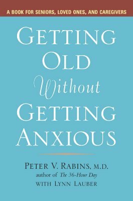 Getting Old Without Getting Anxious: A Book for Seniors, Loved Ones, and Caregivers by Peter Rabins, Lynn Lauber