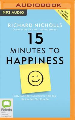 15 Minutes to Happiness: Easy, Everyday Exercises to Help You Be the Best You Can Be by Richard Nicholls