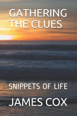 Gathering the Clues: Snippets of Life by James D. Cox