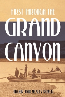 First Through the Grand Canyon (Expanded, Annotated) by John Wesley Powell