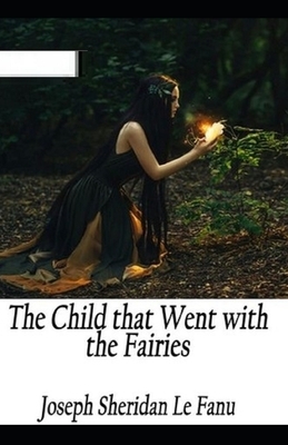 The Child That Went With The Fairies Illustrated by J. Sheridan Le Fanu