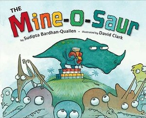 The Mine-O-Saur by David H. Clark, David Clark, Sudipta Bardhan-Quallen