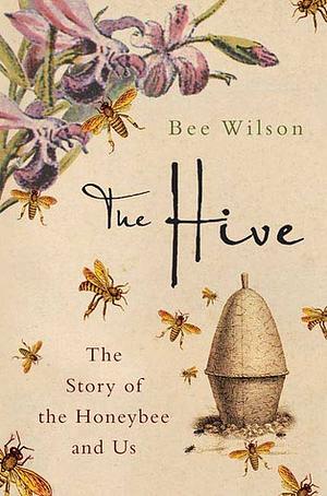 The Hive: The Story of the Honeybee and Us by Bee Wilson