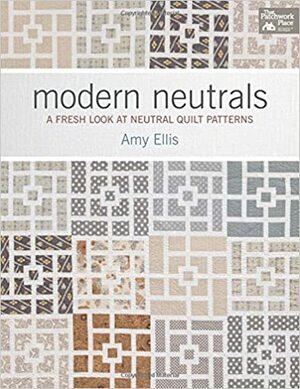 Modern Neutrals: A Fresh Look at Neutral Quilt Patterns by Amy Ellis
