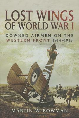 Lost Wings of WW I: Downed Airmen on the Western Front 1914-1918 by Martin W. Bowman