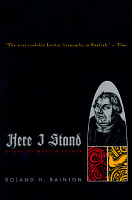 Here I Stand: A Life of Martin Luther by Roland H. Bainton