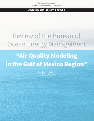 Review of the Bureau of Ocean Energy Management Air Quality Modeling in the Gulf of Mexico Region Study by Board on Atmospheric Sciences and Climat, Division on Earth and Life Studies, National Academies of Sciences Engineeri