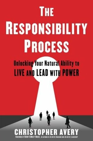 The Responsibility Process: Unlocking Your Natural Ability to Live and Lead with Power by Christopher Avery