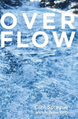 Overflow: living a Spirit-empowered life by Clint Sprague, Ardythe Kolb