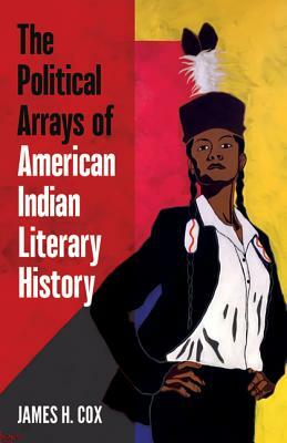 The Political Arrays of American Indian Literary History by James H. Cox
