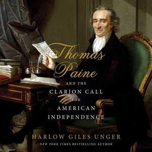 Thomas Paine and the Clarion Call for American Independence by Harlow Giles Unger