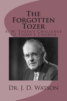 The Forgotten Tozer: A. W. Tozer's Challenge to Today's Church by J. D. Watson