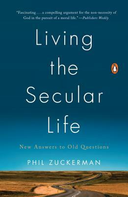 Living the Secular Life: New Answers to Old Questions by Phil Zuckerman