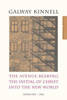 The Avenue Bearing the Initial of Christ into the New World: Poems: 1953-1964 by Galway Kinnell
