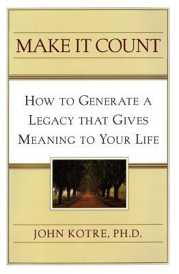 Make It Count: How to Generate a Legacy That Gives Meaning to You by John Kotre