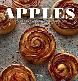 Apples: Sixty Classic and Innovative Recipes for Nature's Most Sublime Fruit by Christophe Adam