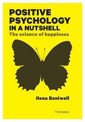 Positive Psychology In A Nutshell: The Science Of Happiness by Ilona Boniwell, Ilona Boniwell