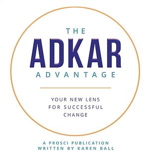 The ADKAR Advantage: Your New Lens for Successful Change by Karen Ball