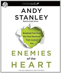 Enemies of the Heart: Breaking Free from the Four Emotions That Control You by Andy Stanley