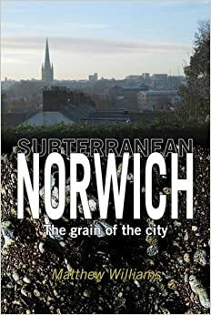 Subterranean Norwich: The Grain of the City by Matthew Williams