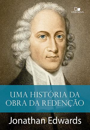 Uma História da Obra da Redenção by Jonathan Edwards