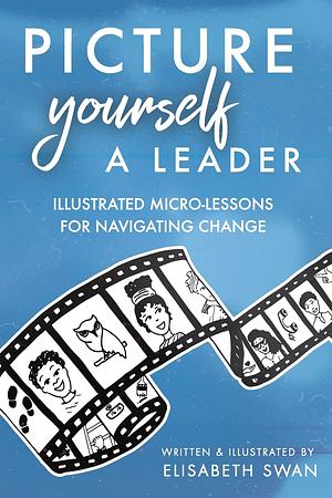 Picture Yourself a Leader: Illustrated Micro-Lessons for Navigating Change by Elisabeth Swan