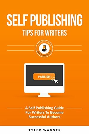 Self Publishing Tips For Writers: A Self Publishing Guide For Writers To Become Successful Authors (Authors Unite Book 5) by Tyler Wagner, James Ranson