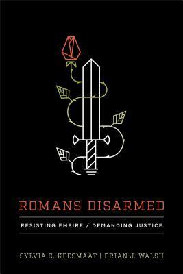 Romans Disarmed: Resisting Empire, Demanding Justice by Sylvia C Keesmaat, Brian J Walsh