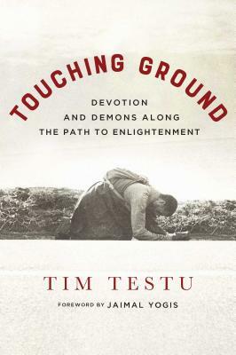 Touching Ground: Devotion and Demons Along the Path to Enlightenment by Tim Testu
