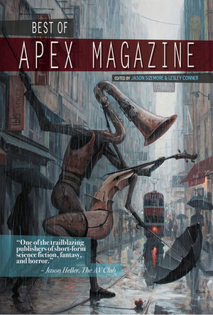 Best of Apex Magazine: Volume 1 by Liz Argall, Ursula Vernon, Rachel Swirsky, Jason Sizemore, Ian Tregillis, Sam Fleming, Lettie Prell, Samuel Marzioli, Brian Trent, Sarah Pinsker, Peter M. Ball, Alethea Kontis, Keffy R.M. Kehrli, Genevieve Valentine, Amal El-Mohtar, Marie Vibbert, Chikodili Emelumadu, Ken Liu, Katharine Duckett, Russell Nichols, Rich Larson, Lesley Conner