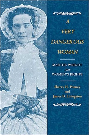 A Very Dangerous Woman: Martha Wright and Women's Rights by Sherry H. Penney, James D. Livingston