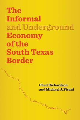 The Informal and Underground Economy of the South Texas Border by Chad Richardson, Michael J. Pisani