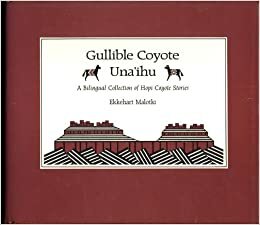 Gullible Coyote/Una'ihu: A Bilingual Collection of Hopi Coyote Stories by Ekkehart Malotki