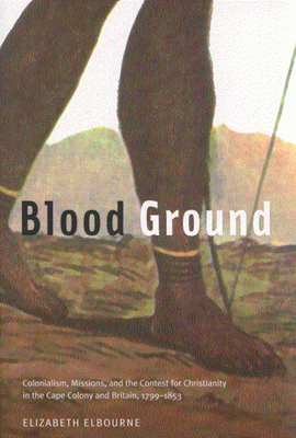 Blood Ground, Volume 249: Colonialism, Missions, and the Contest for Christianity in the Caoe Colony and Britain, 1799-1853 by Elizabeth Elbourne