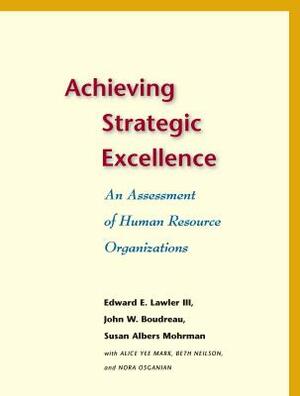 Achieving Strategic Excellence: An Assessment of Human Resource Organizations by Susan Albers Mohrman, Edward E. Lawler, John W. Boudreau