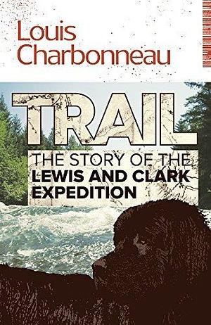 Trail: The Story of the Lewis and Clark Expedition by Louis Charbonneau, Louis Charbonneau