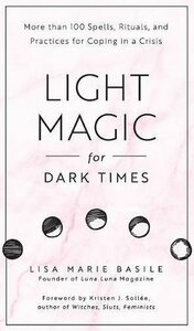 Light Magic for Dark Times: More than 100 Spells, Rituals, and Practices for Coping in a Crisis by Lisa Marie Basile