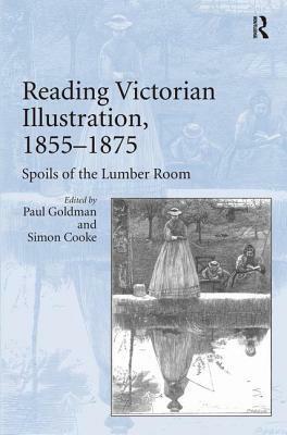Reading Victorian Illustration, 1855-1875: Spoils of the Lumber Room by Paul Goldman