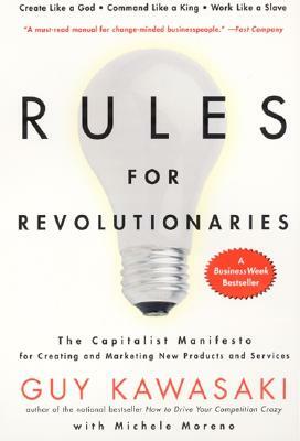 Rules for Revolutionaries: The Capitalist Manifesto for Creating and Marketing New Products and Services by Guy Kawasaki, Michele Moreno