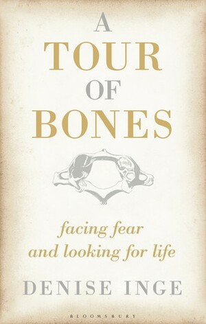 A Tour of Bones: Facing Fear and Looking for Life by Denise Inge